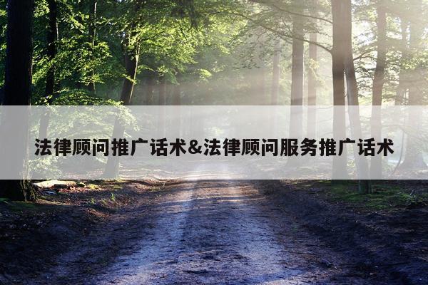 法律顾问推广话术&法律顾问服务推广话术