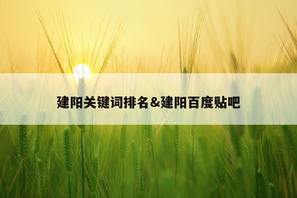 建阳关键词排名&建阳百度贴吧