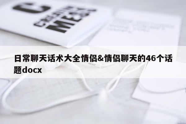 日常聊天话术大全情侣&情侣聊天的46个话题docx