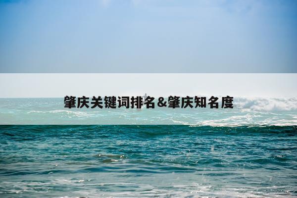 肇庆关键词排名&肇庆知名度
