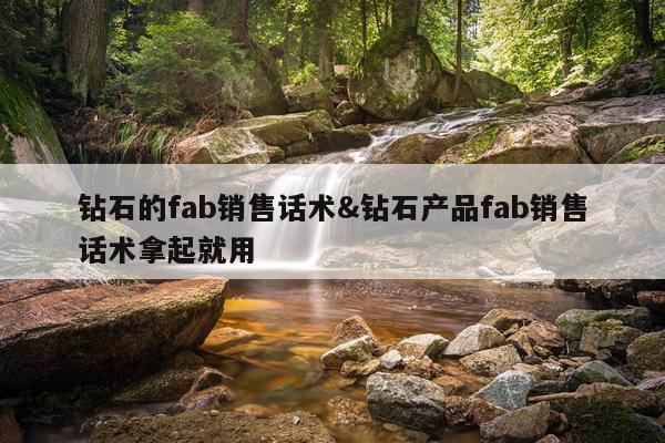 钻石的fab销售话术&钻石产品fab销售话术拿起就用