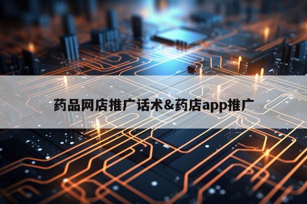 药品网店推广话术&药店app推广