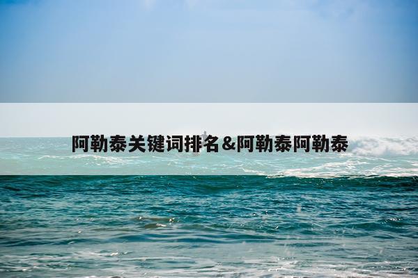 阿勒泰关键词排名&阿勒泰阿勒泰