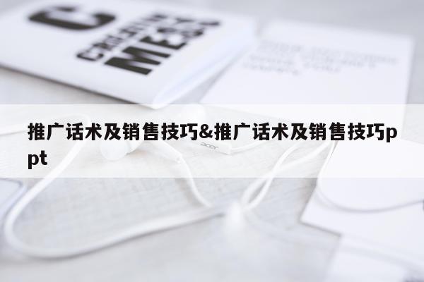 推广话术及销售技巧&推广话术及销售技巧ppt