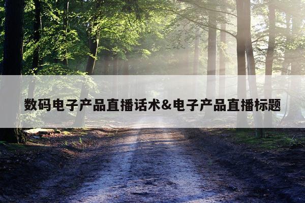 数码电子产品直播话术&电子产品直播标题
