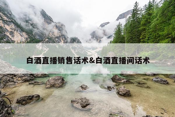 白酒直播销售话术&白酒直播间话术
