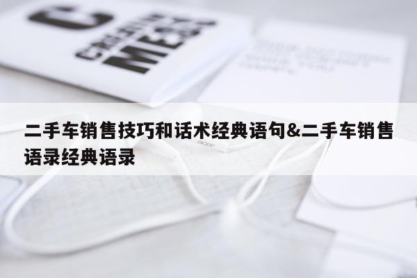 二手车销售技巧和话术经典语句&二手车销售语录经典语录