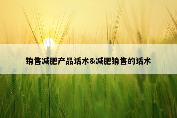 销售减肥产品话术&减肥销售的话术