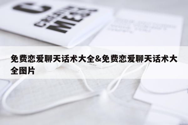 免费恋爱聊天话术大全&免费恋爱聊天话术大全图片