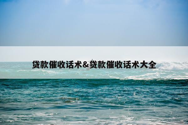 贷款催收话术&贷款催收话术大全