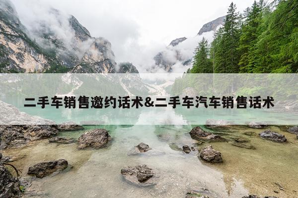二手车销售邀约话术&二手车汽车销售话术