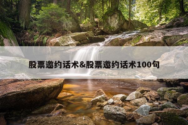 股票邀约话术&股票邀约话术100句
