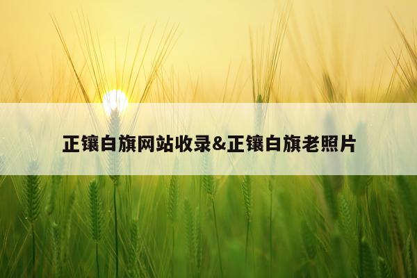 正镶白旗网站收录&正镶白旗老照片