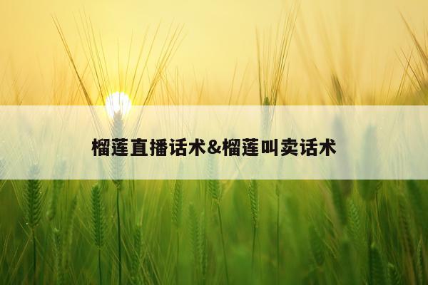 榴莲直播话术&榴莲叫卖话术