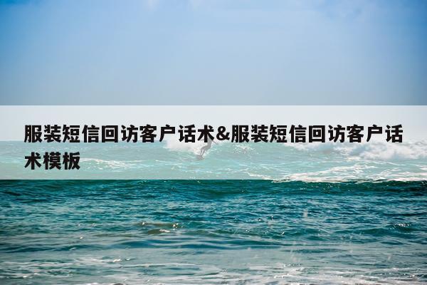 服装短信回访客户话术&服装短信回访客户话术模板