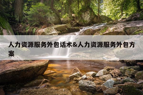 人力资源服务外包话术&人力资源服务外包方案