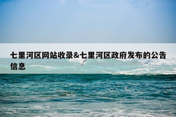 七里河区网站收录&七里河区政府发布的公告信息