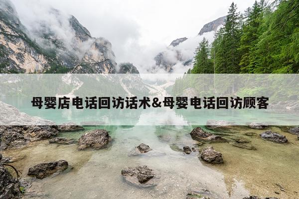 母婴店电话回访话术&母婴电话回访顾客
