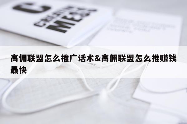 高佣联盟怎么推广话术&高佣联盟怎么推赚钱最快