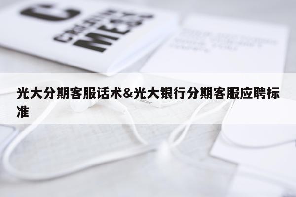 光大分期客服话术&光大银行分期客服应聘标准