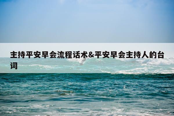 主持平安早会流程话术&平安早会主持人的台词