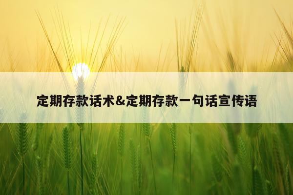 定期存款话术&定期存款一句话宣传语