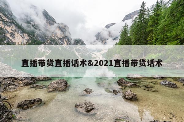 直播带货直播话术&2021直播带货话术