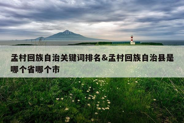 孟村回族自治关键词排名&孟村回族自治县是哪个省哪个市