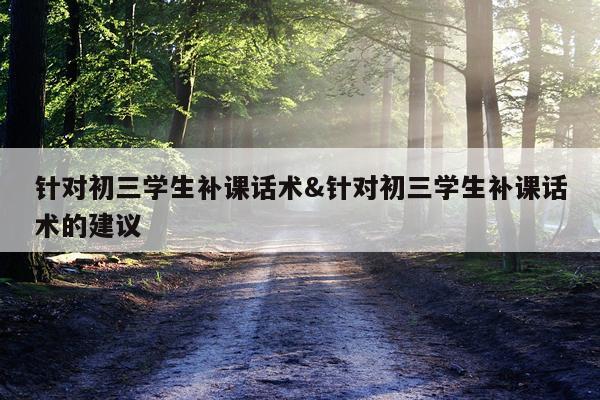 针对初三学生补课话术&针对初三学生补课话术的建议