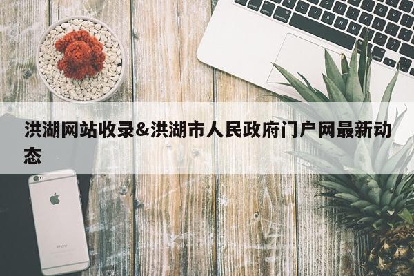 洪湖网站收录&洪湖市人民政府门户网最新动态