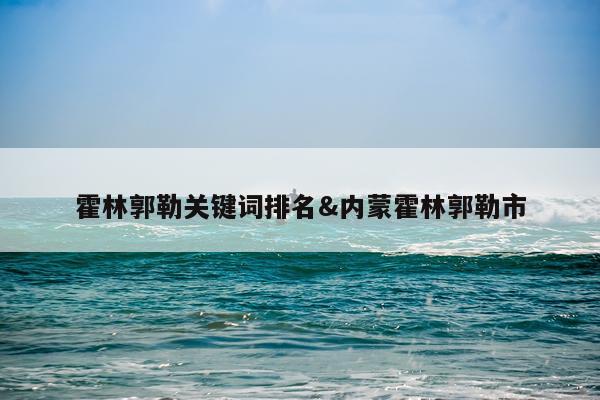 霍林郭勒关键词排名&内蒙霍林郭勒市