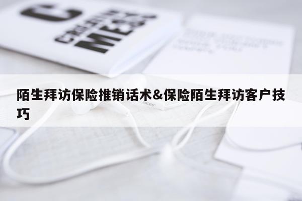 陌生拜访保险推销话术&保险陌生拜访客户技巧