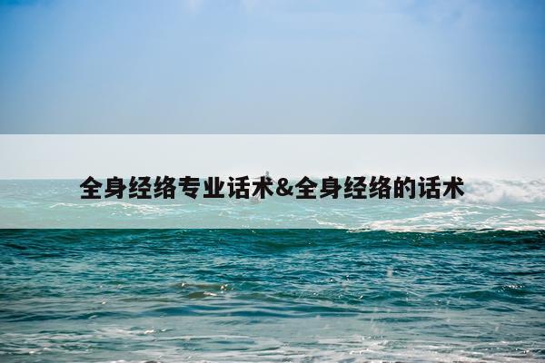 全身经络专业话术&全身经络的话术