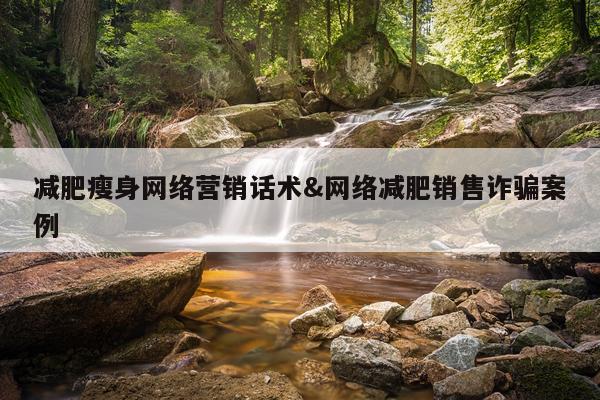 减肥瘦身网络营销话术&网络减肥销售诈骗案例