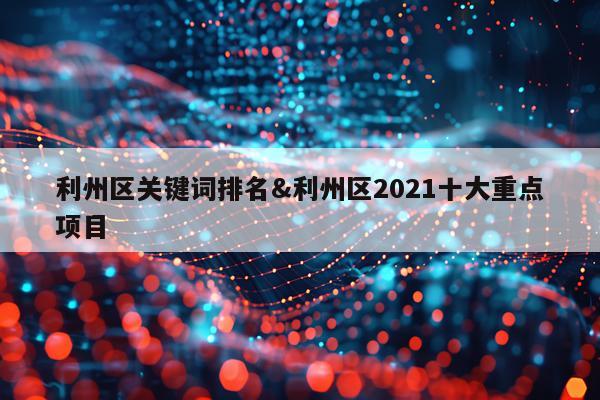 利州区关键词排名&利州区2021十大重点项目