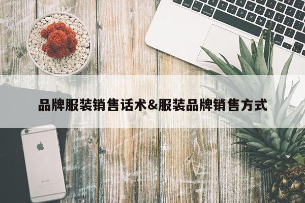 品牌服装销售话术&服装品牌销售方式