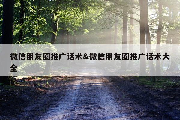 微信朋友圈推广话术&微信朋友圈推广话术大全
