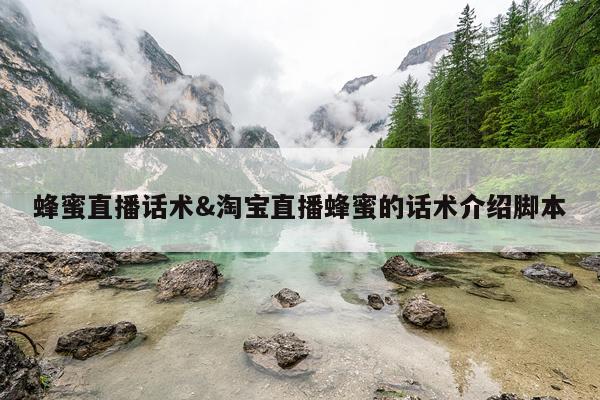 蜂蜜直播话术&淘宝直播蜂蜜的话术介绍脚本