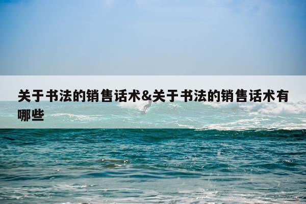关于书法的销售话术&关于书法的销售话术有哪些