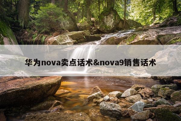 华为nova卖点话术&nova9销售话术