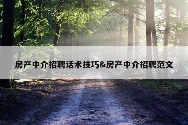 房产中介招聘话术技巧&房产中介招聘范文