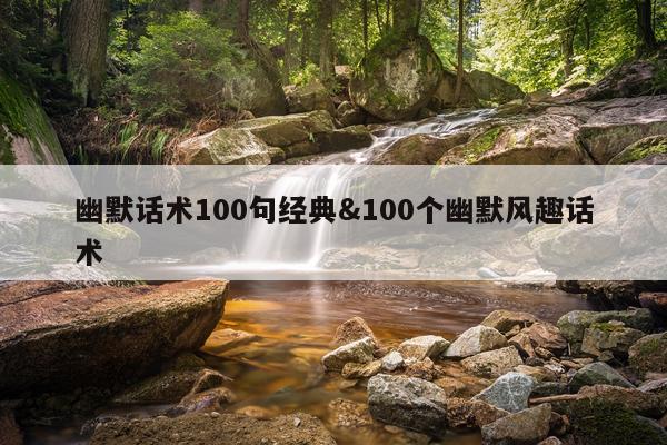 幽默话术100句经典&100个幽默风趣话术