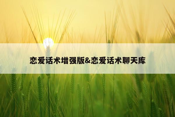 恋爱话术增强版&恋爱话术聊天库
