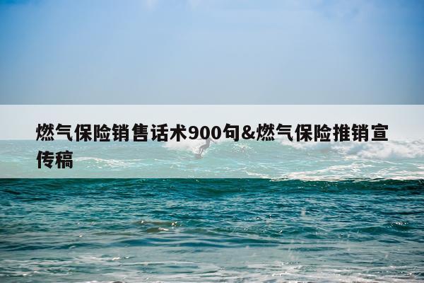 燃气保险销售话术900句&燃气保险推销宣传稿