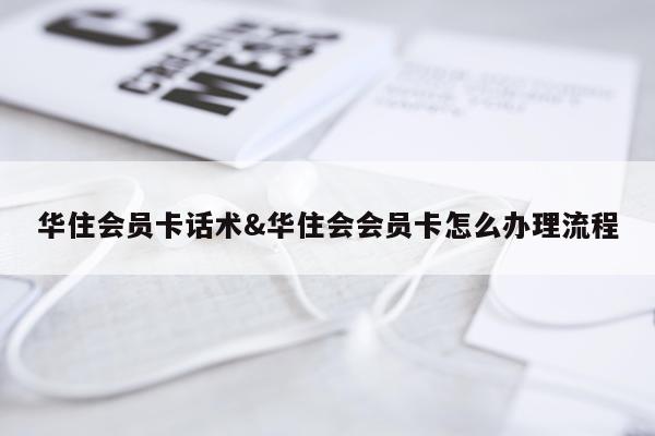 华住会员卡话术&华住会会员卡怎么办理流程