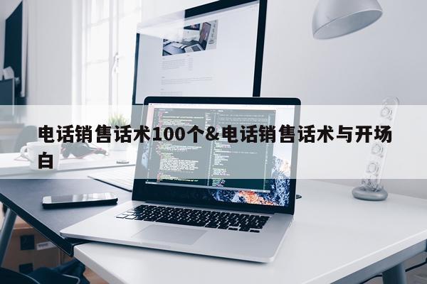 电话销售话术100个&电话销售话术与开场白