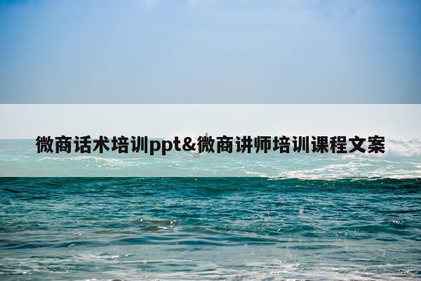 微商话术培训ppt&微商讲师培训课程文案