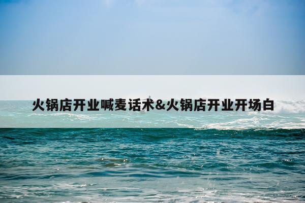 火锅店开业喊麦话术&火锅店开业开场白