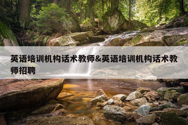 英语培训机构话术教师&英语培训机构话术教师招聘