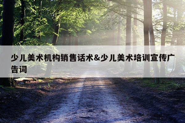 少儿美术机构销售话术&少儿美术培训宣传广告词